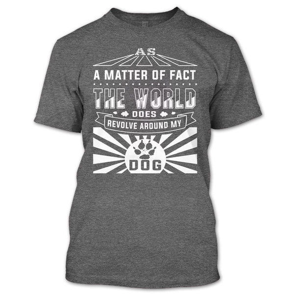 As A Matter Of Fact T Shirt, The World Does Revolve Around My Dog T Shirt