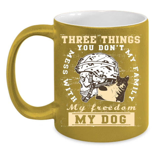 Three Things You Don't Mess With Coffee Mug, My Family My Freedom My Dog Coffee Cup