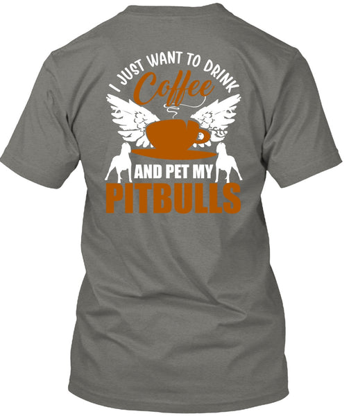 I Just Want To Drink Coffee T Shirt, Pet My Pit Bulls T Shirt