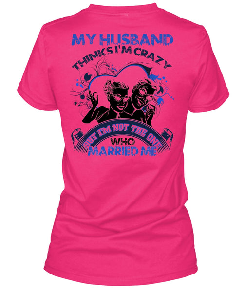 My Husband Thinks I'm Crazy T Shirt, I Love Husband T Shirt