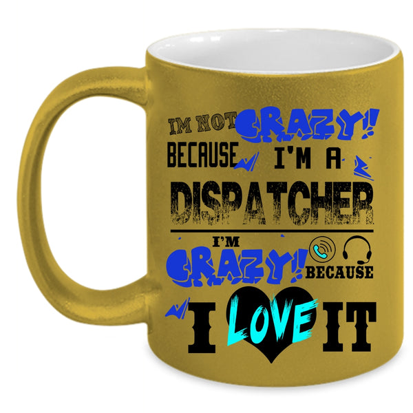 I'm Crazy Because I Love It Coffee Mug, I'm Not Crazy Because I'm A Dispatcher Accent Mug