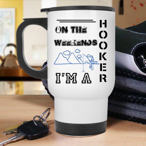 Funny Fisher Travel Mug, On The Weekends I'm A Hooker Mug