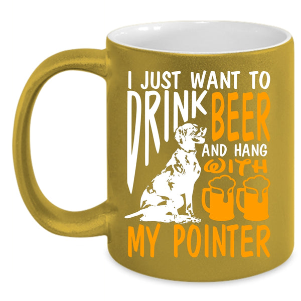 I Just Want To Drink Beer Coffee Mug, Hang With My Pointer Coffee Cup