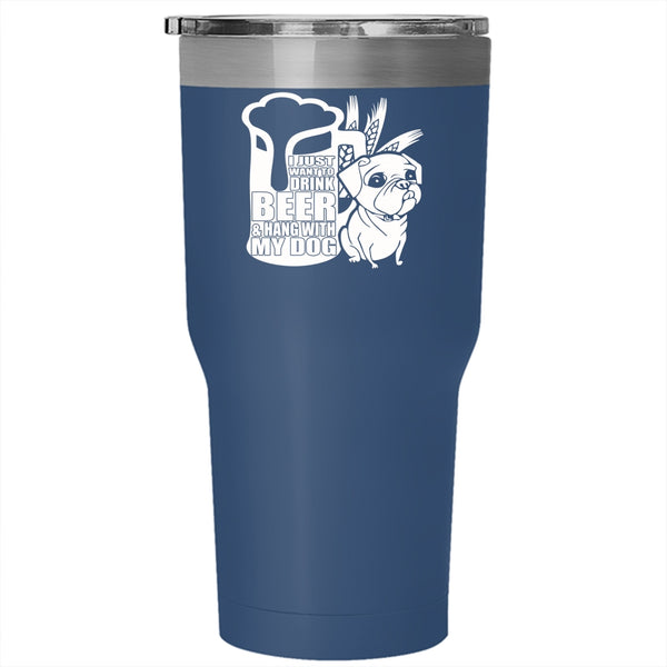 I Just Want To Drink Beer Tumbler 30 oz Stainless Steel, Hang With My Dog Travel Mug