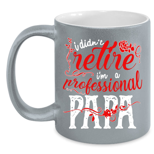 I Didn't Retire Coffee Mug, I'm A Professional Papa Coffee Cup