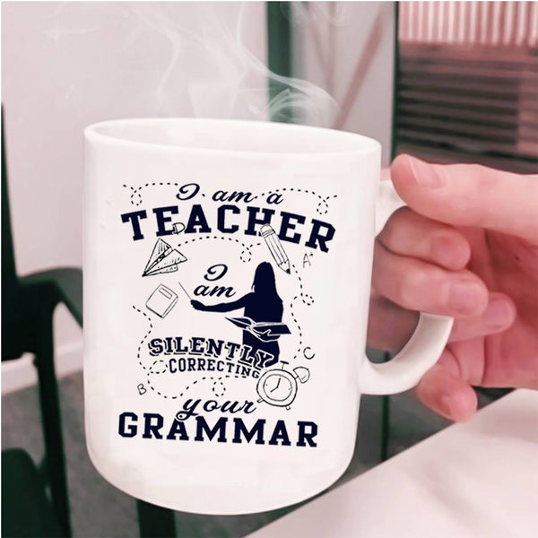 I Am Silently Correcting Your Grammar Coffee Mug, I Am A Teacher Cup
