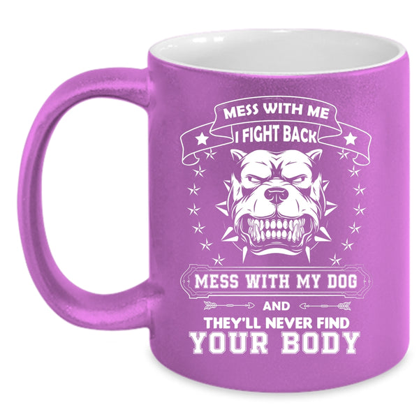 Mess With My Dog And They'll Never Find Your Body Mug
