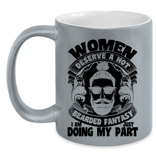 I Am Just Doing My Part Coffee Mug, Women Deserve A Hot Bearded Fantasy Accent Mug