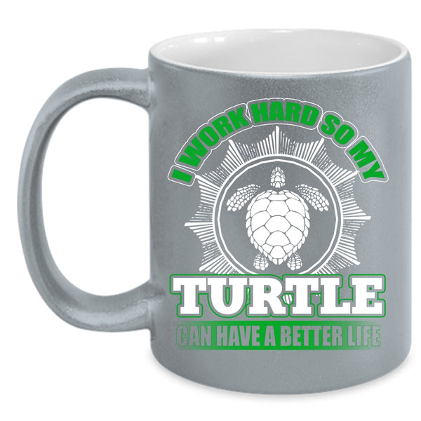 I Work Hard Coffee Mug, So My Turtle Can Have A Better Life Coffee Cup