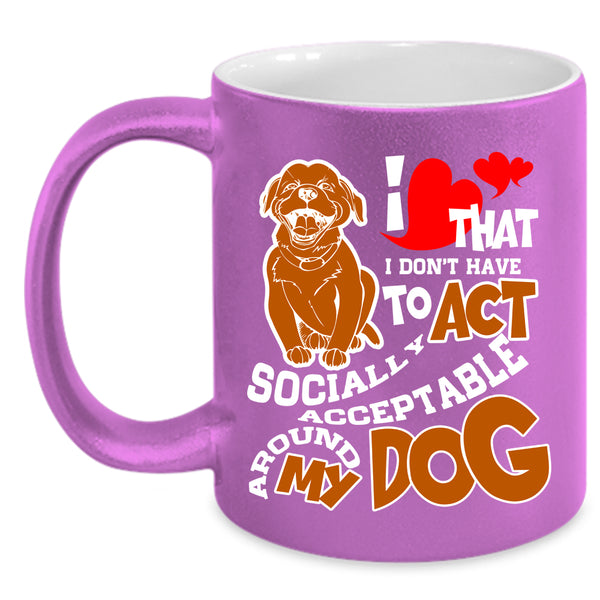 I Don't Have To Act Coffee Mug, Around My Dog Coffee Cup