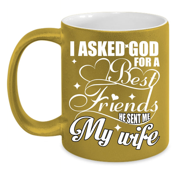 I Asked God For A Best Friends Coffee Mug, He Sent Me My Wife Coffee Cup