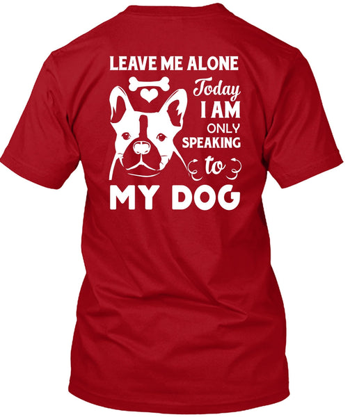 I Am Only Speaking To My Dog T Shirt, Leave Me Alone T Shirt