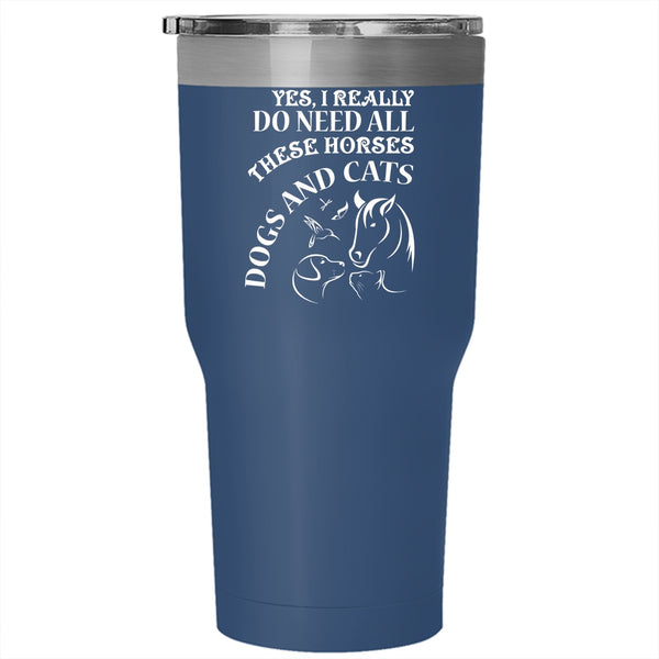 I Really Do Need All These Horses Tumbler 30 oz Stainless Steel, Dogs And Cats Travel Mug