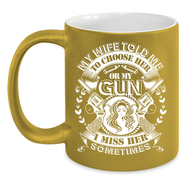 My Wife Told Me To Choose Her Or My Gun Coffee Mug, Funny Saying Coffee Cup
