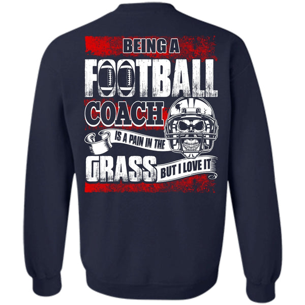 I Love It T Shirt, Being A Football Coach Sweatshirt