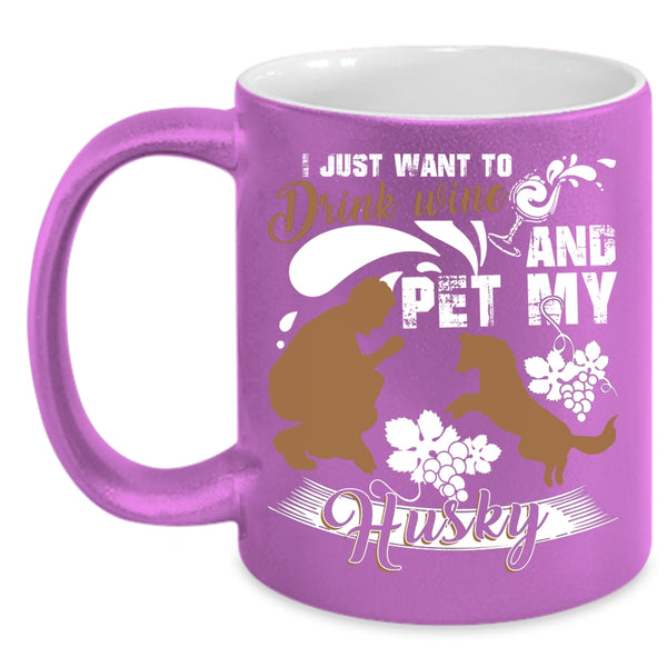 I Just Want To Drink Wine And Pet Coffee Mug, My Husky Coffee Cup