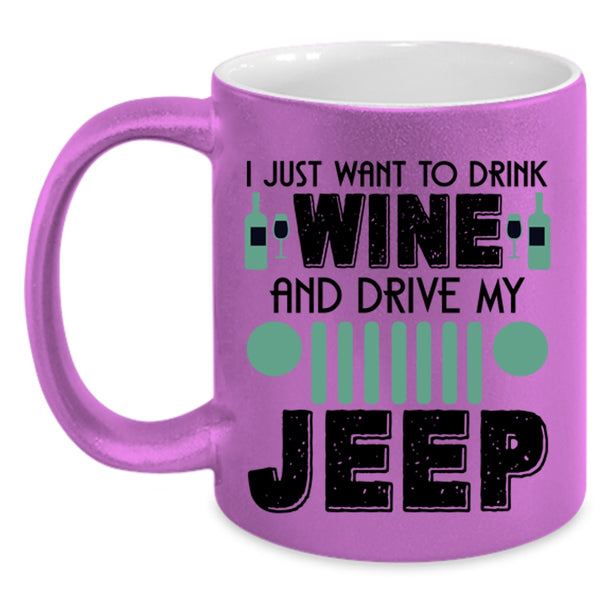 Funny Coffee Mug, I Just Want To Drink Wine And Drive My Jeep Accent Mug