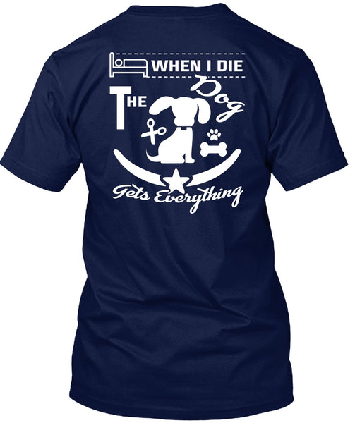 When I Die The Dog Gets Everything T Shirt, I Love Dogs T Shirt