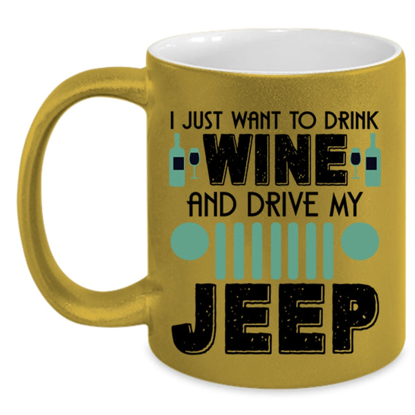 Funny Coffee Mug, I Just Want To Drink Wine And Drive My Jeep Accent Mug