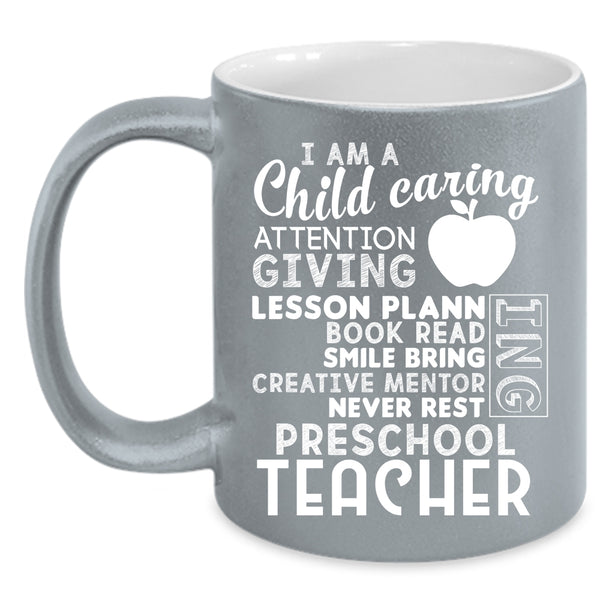 I Am A Child Caring Attention Giving Coffee Mug, I Am A Preschool Teacher Coffee Cup