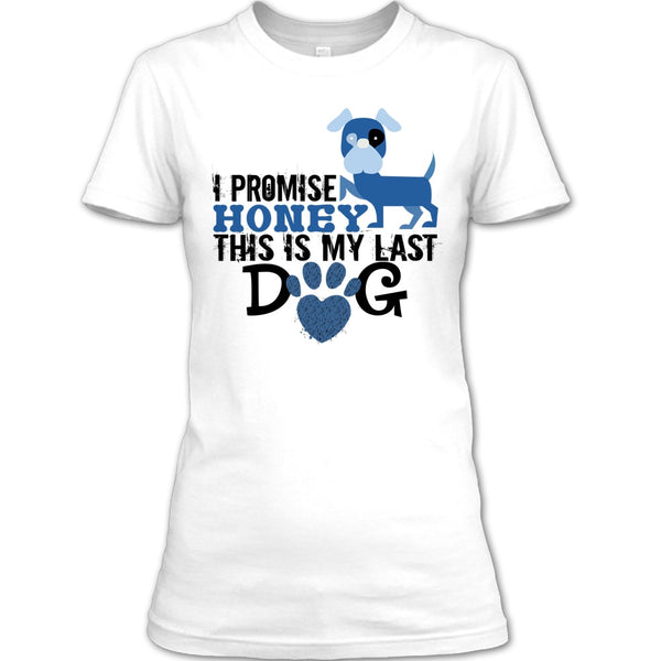 I Promise Honey This Is My Last Dog T Shirt, Coolest Dog Lover T Shirt