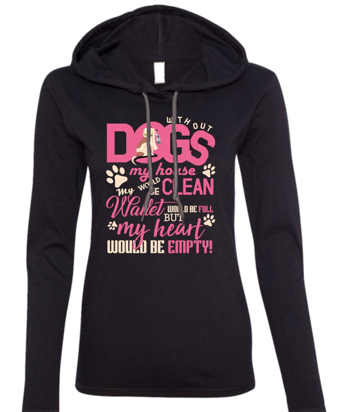 With Out Dogs My House T Shirt, My Heart Would Be Empty T Shirt (Anvil Ladies Ringspun Hooded)