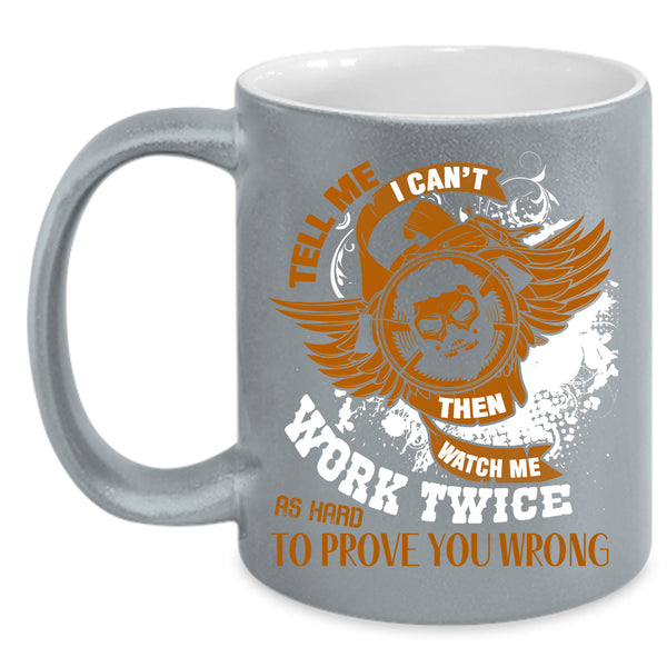 Tell Me I Can't Then Watch Me Work Twice Coffee Mug, Cool Coffee Cup