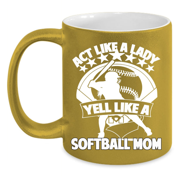 Act Like A Lady Yell Like A Softball Mom Coffee Mug, Cool Lady Coffee Cup