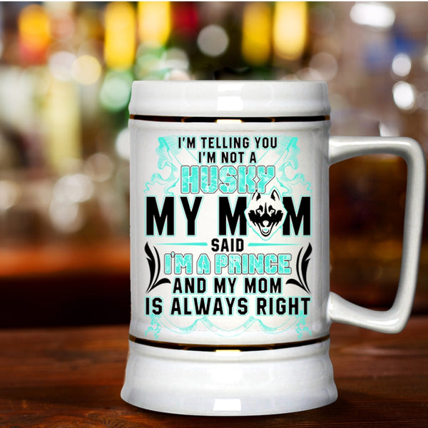My Mom Said I'm A Prince Beer Stein 22oz, I'm Not A Husky Beer Mug