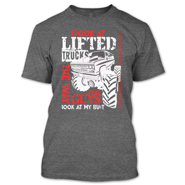 I Look At Lifted Trucks T Shirt, I Love My Truck T Shirt