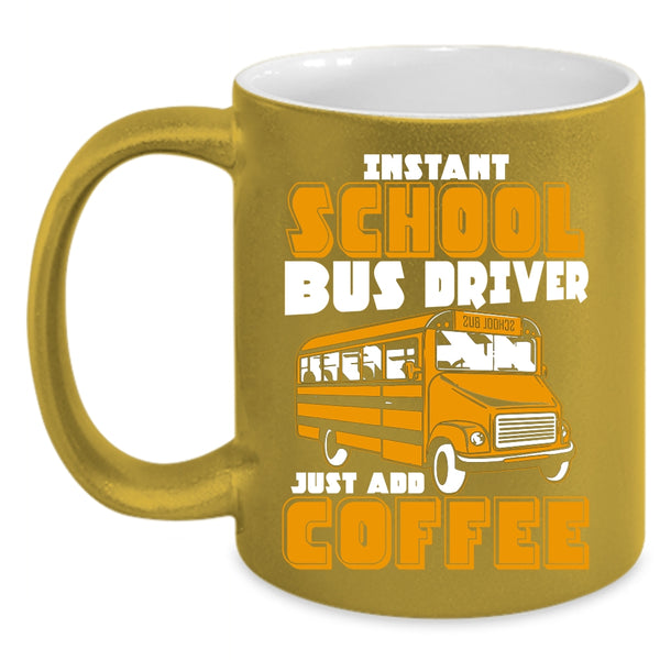 Instant School Bus Driver Coffee Mug, Just Add Coffee Coffee Cup