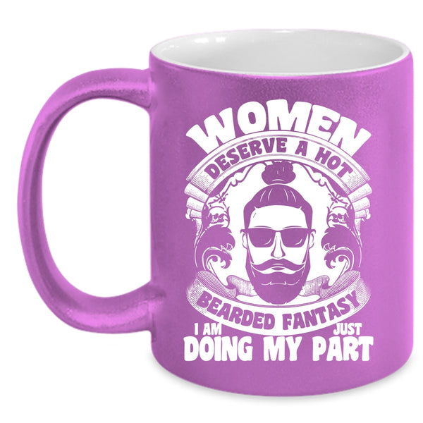 Women Deserve A Hot Bearded Fantasy Coffee Mug, I Am Just Doing My Part Coffee Cup