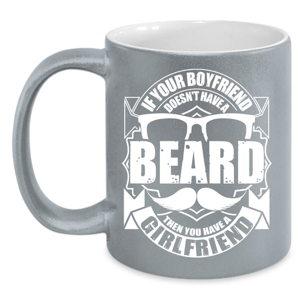 If Your Boyfriend Doesn't Have A Beard Coffee Mug, You Have A Girlfriend Coffee Cup