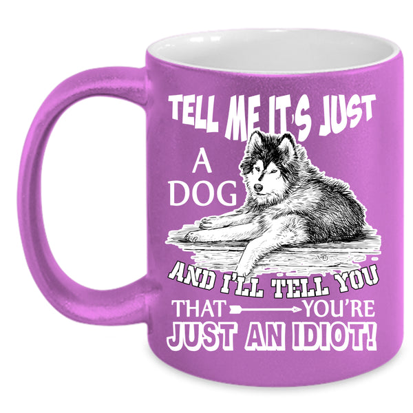 Tell Me It's Just A Dog Coffee Mug, Gift For Dog Lovers Coffee Cup
