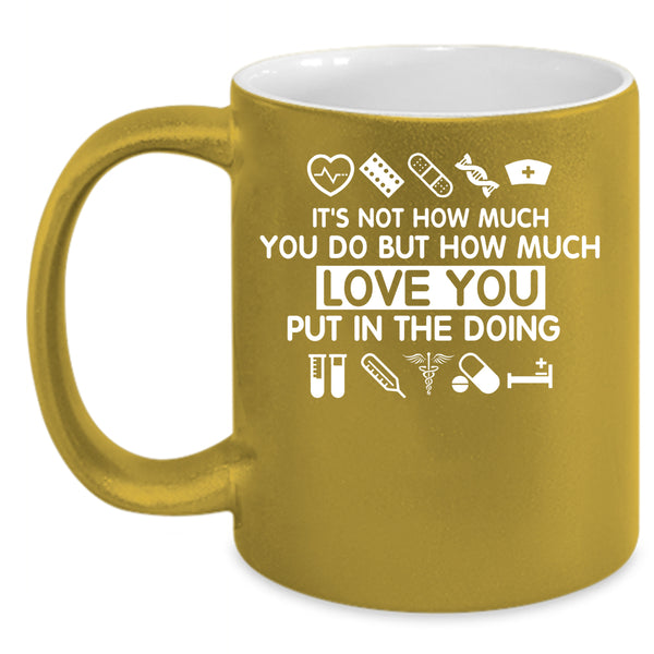 How Much Love You Put In The Doing Coffee Mug, Cute Nurse Coffee Cup