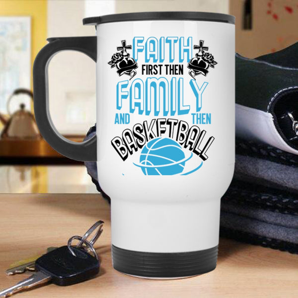 Cool Basketball Travel Mug, Faith First Then Family And Then Basketball Mug