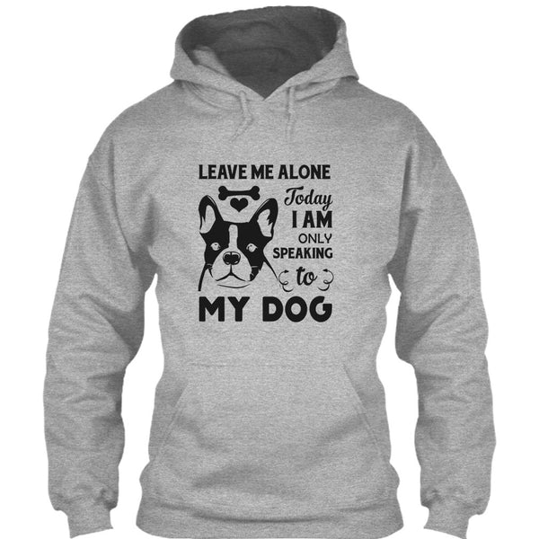 Leave Me Alone Today I Am Only Speaking To My Dog T Shirt, I Love My Dog T Shirt