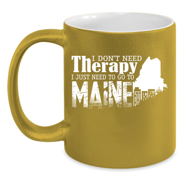I Don't Need Therapy Coffee Mug, I Just Need To Go To Maine Coffee Cup