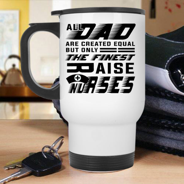 Cool Nurses Travel Mug, The Finest Dad Raise Nurses Mug