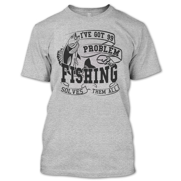 I've Got 99 Problem T Shirt, Coolest Fishing Lover T Shirt
