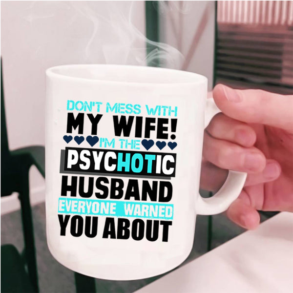 I'm The Psychotic Husband Coffee Mug, Don’t Mess With My Wife Cup