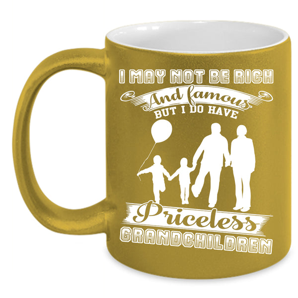 I May Not Be Rich And Famous Coffee Mug, I Have Priceless Grandchildren Coffee Cup