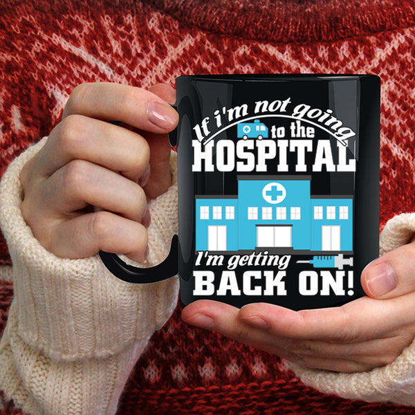 I'm Not Going To The Hospital Coffee Mug, I'm Getting Back On Coffee Cup