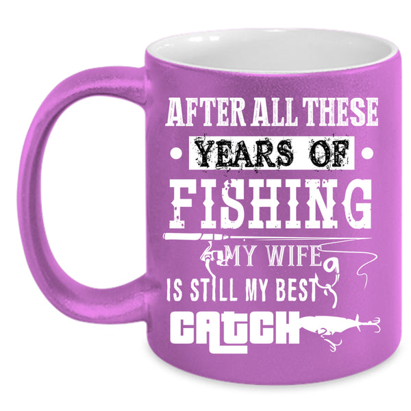 Fishing Coffee Mug, My Wife Is Still My Best Catch Coffee Cup