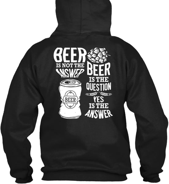 Beer Is Not The Answer T Shirt, Beer Is The Question T Shirt