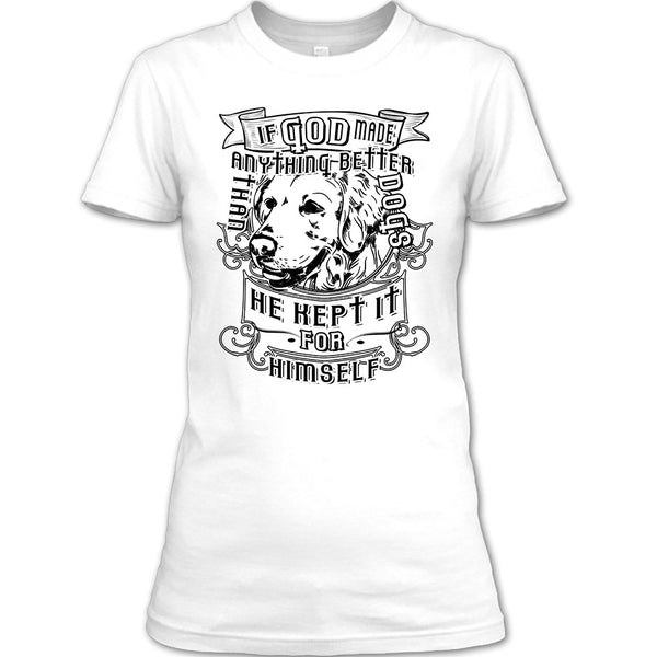 If God Made Anything Better T Shirt, I Love My Dog T Shirt
