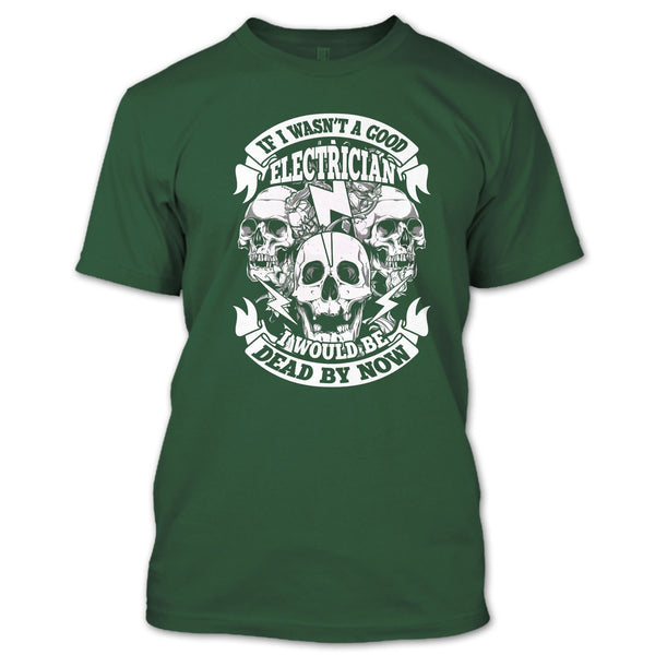 A Good Electrican T Shirt, I Would Be A Dead By Now T Shirt