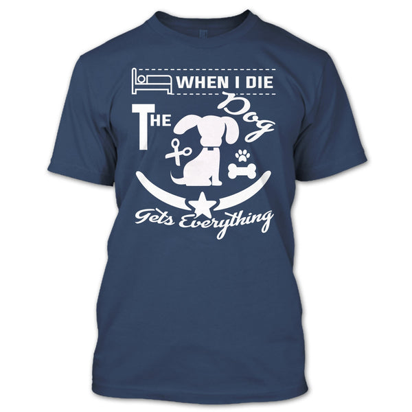 When I Die The Dog Get Everything T Shirt, Coolest Dog T Shirt