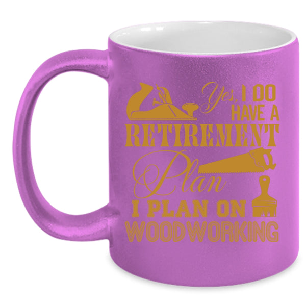 I Do Have A Retirement Plan Coffee Mug, I Plan On Woodworking Coffee Cup