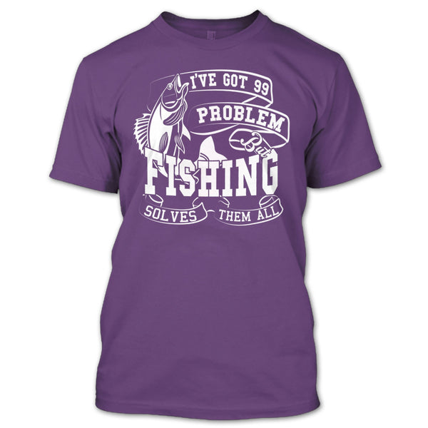 I've Got 99 Problem T Shirt, But Fishing Solves Them All T Shirt